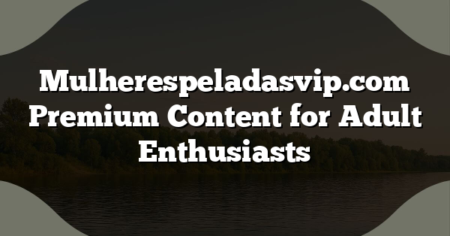 Mulherespeladasvip.com Premium Content for Adult Enthusiasts