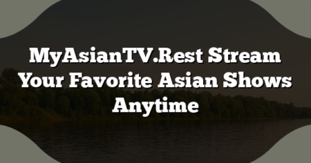 MyAsianTV.Rest Stream Your Favorite Asian Shows Anytime