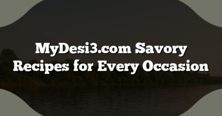 MyDesi3.com Savory Recipes for Every Occasion