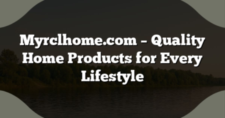 Myrclhome.com – Quality Home Products for Every Lifestyle
