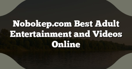 Nobokep.com Best Adult Entertainment and Videos Online
