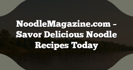 NoodleMagazine.com – Savor Delicious Noodle Recipes Today
