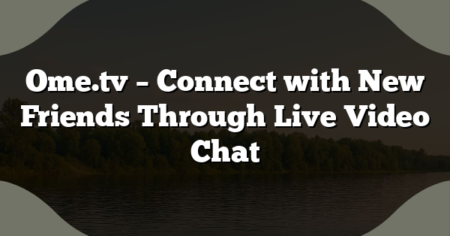 Ome.tv – Connect with New Friends Through Live Video Chat