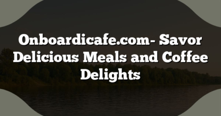 Onboardicafe.com- Savor Delicious Meals and Coffee Delights