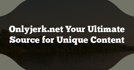 Onlyjerk.net Your Ultimate Source for Unique Content