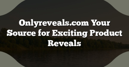 Onlyreveals.com Your Source for Exciting Product Reveals