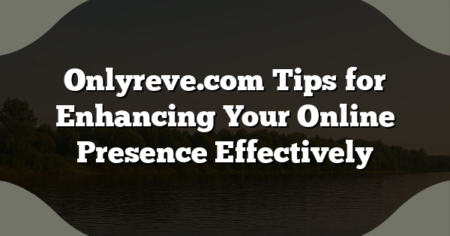 Onlyreve.com Tips for Enhancing Your Online Presence Effectively