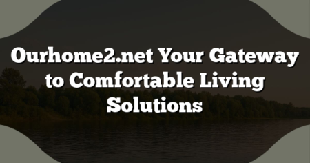 Ourhome2.net Your Gateway to Comfortable Living Solutions