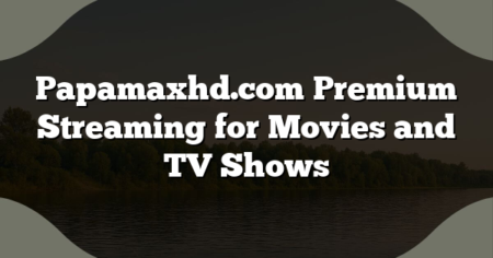 Papamaxhd.com Premium Streaming for Movies and TV Shows