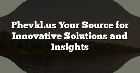 Phevkl.us Your Source for Innovative Solutions and Insights