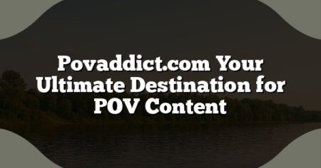 Povaddict.com Your Ultimate Destination for POV Content
