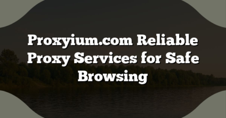 Proxyium.com Reliable Proxy Services for Safe Browsing