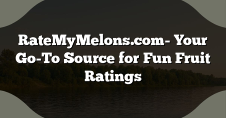 RateMyMelons.com- Your Go-To Source for Fun Fruit Ratings