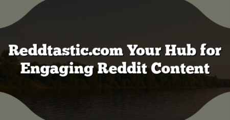 Reddtastic.com Your Hub for Engaging Reddit Content