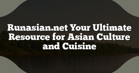 Runasian.net Your Ultimate Resource for Asian Culture and Cuisine