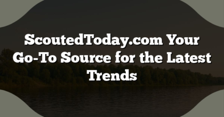 ScoutedToday.com Your Go-To Source for the Latest Trends