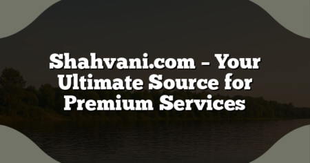 Shahvani.com – Your Ultimate Source for Premium Services