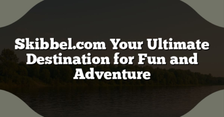 Skibbel.com Your Ultimate Destination for Fun and Adventure