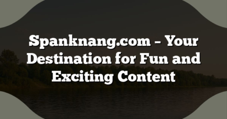 Spanknang.com – Your Destination for Fun and Exciting Content