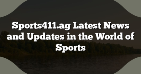 Sports411.ag Latest News and Updates in the World of Sports