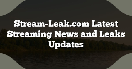 Stream-Leak.com Latest Streaming News and Leaks Updates