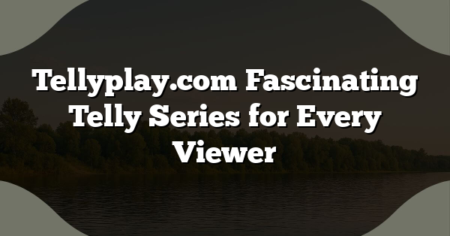 Tellyplay.com Fascinating Telly Series for Every Viewer