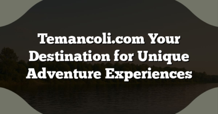 Temancoli.com Your Destination for Unique Adventure Experiences