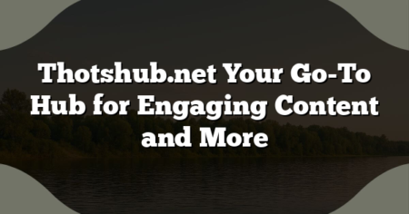 Thotshub.net Your Go-To Hub for Engaging Content and More