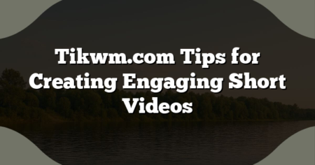 Tikwm.com Tips for Creating Engaging Short Videos