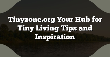 Tinyzone.org Your Hub for Tiny Living Tips and Inspiration