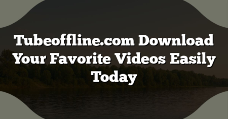 Tubeoffline.com Download Your Favorite Videos Easily Today
