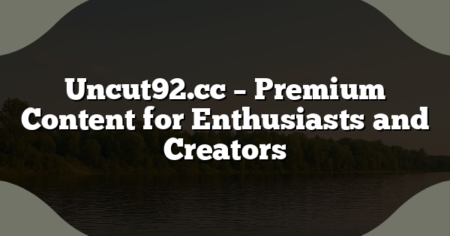 Uncut92.cc – Premium Content for Enthusiasts and Creators