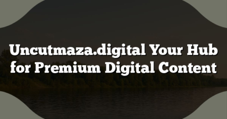 Uncutmaza.digital Your Hub for Premium Digital Content