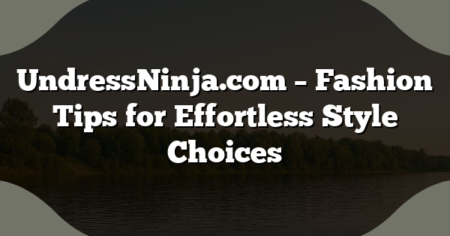 UndressNinja.com – Fashion Tips for Effortless Style Choices