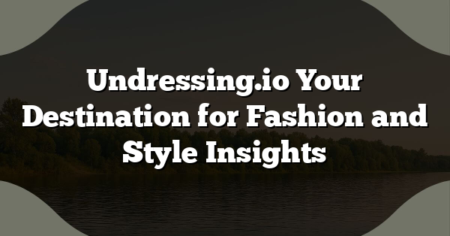 Undressing.io Your Destination for Fashion and Style Insights