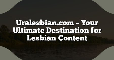 Uralesbian.com – Your Ultimate Destination for Lesbian Content