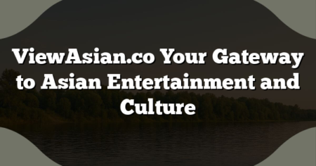 ViewAsian.co Your Gateway to Asian Entertainment and Culture