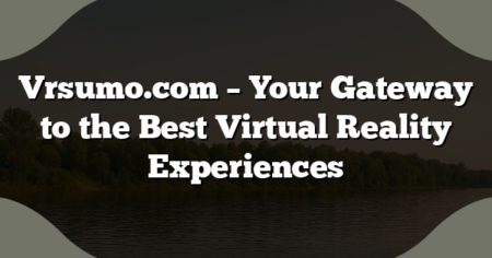 Vrsumo.com – Your Gateway to the Best Virtual Reality Experiences