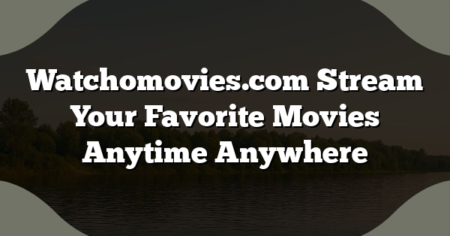 Watchomovies.com Stream Your Favorite Movies Anytime Anywhere