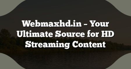 Webmaxhd.in – Your Ultimate Source for HD Streaming Content