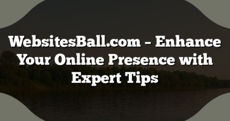 WebsitesBall.com – Enhance Your Online Presence with Expert Tips