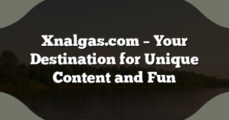 Xnalgas.com – Your Destination for Unique Content and Fun