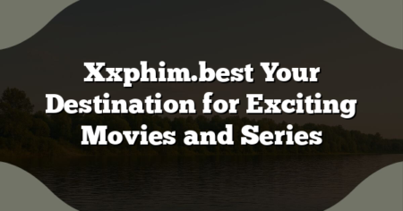 Xxphim.best Your Destination for Exciting Movies and Series