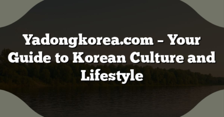 Yadongkorea.com – Your Guide to Korean Culture and Lifestyle