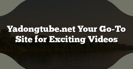 Yadongtube.net Your Go-To Site for Exciting Videos