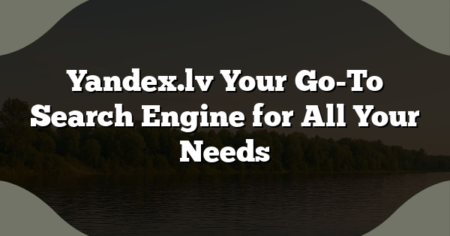 Yandex.lv Your Go-To Search Engine for All Your Needs