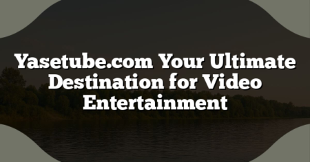 Yasetube.com Your Ultimate Destination for Video Entertainment