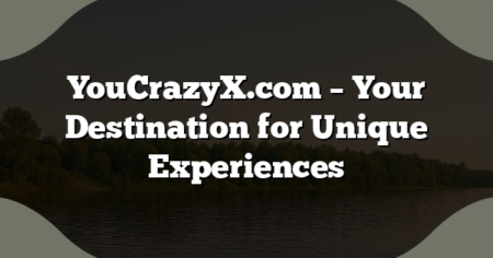 YouCrazyX.com – Your Destination for Unique Experiences