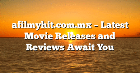 afilmyhit.com.mx – Latest Movie Releases and Reviews Await You