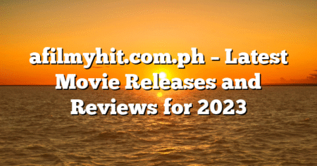afilmyhit.com.ph – Latest Movie Releases and Reviews for 2023
